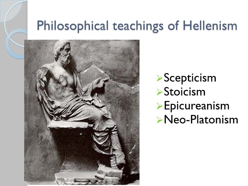 Philosophical teachings of Hellenism   Scepticism Stoicism Epicureanism Neo-Platonism
